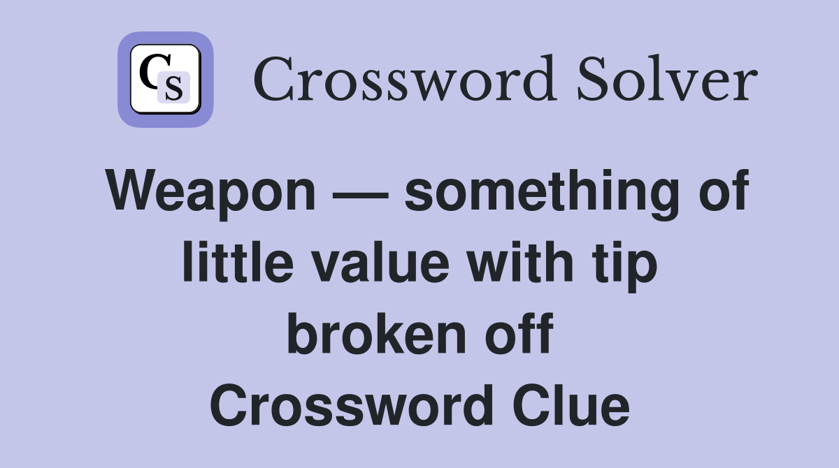 Weapon — something of little value with tip broken off Crossword Clue Answers Crossword Solver